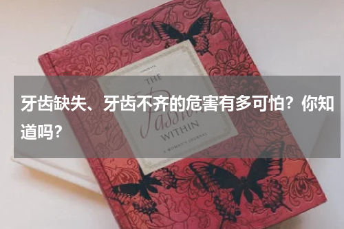 牙齿缺失、牙齿不齐的危害有多可怕？你知道吗？