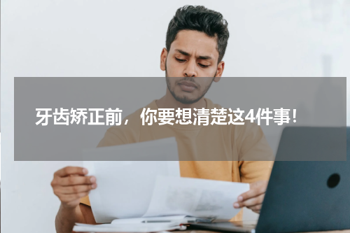 牙齿矫正前，你要想清楚这4件事！