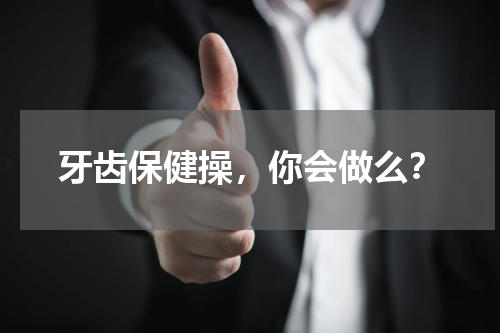 牙齿保健操，你会做么？