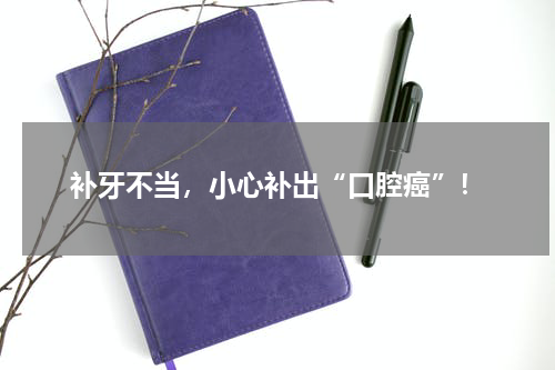 补牙不当，小心补出“口腔癌”！