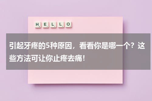 引起牙疼的5种原因，看看你是哪一个？这些方法可让你止疼去痛！