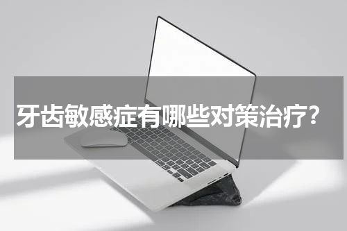 牙齿敏感症有哪些对策治疗？