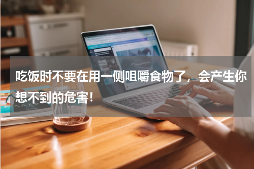 吃饭时不要在用一侧咀嚼食物了，会产生你想不到的危害！