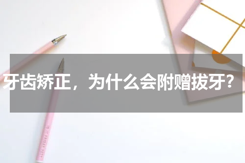 牙齿矫正，为什么会附赠拔牙？