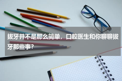 拔牙并不是那么简单，口腔医生和你聊聊拔牙那些事？