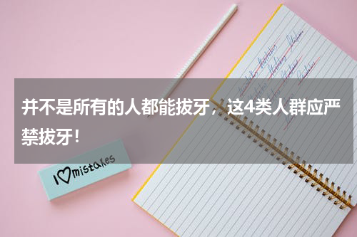 并不是所有的人都能拔牙，这4类人群应严禁拔牙！