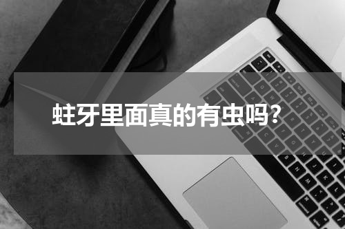 蛀牙里面真的有虫吗？