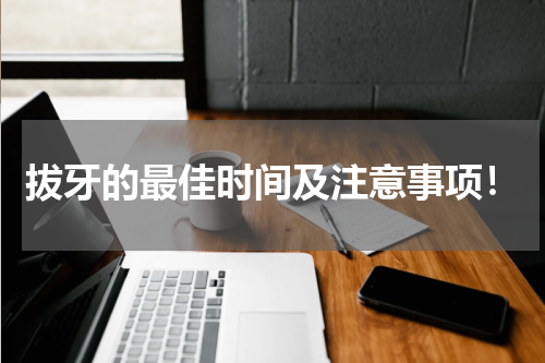 拔牙的最佳时间及注意事项！