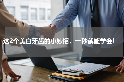 这2个美白牙齿的小妙招，一秒就能学会！