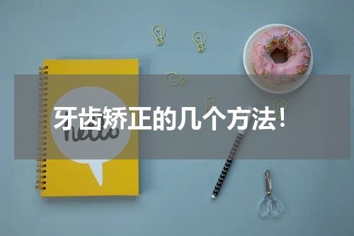 牙齿矫正的几个方法！