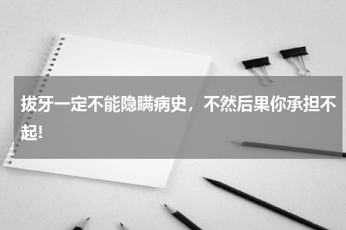 拔牙一定不能隐瞒病史，不然后果你承担不起!