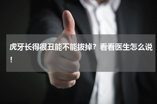 虎牙长得很丑能不能拔掉？看看医生怎么说！