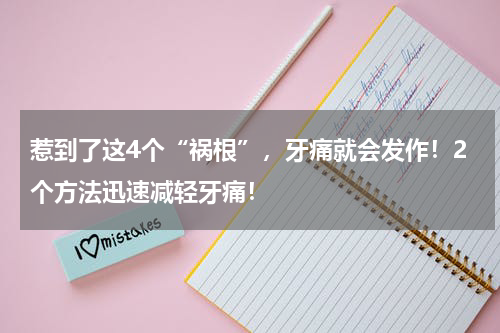 惹到了这4个“祸根”，牙痛就会发作！2个方法迅速减轻牙痛！