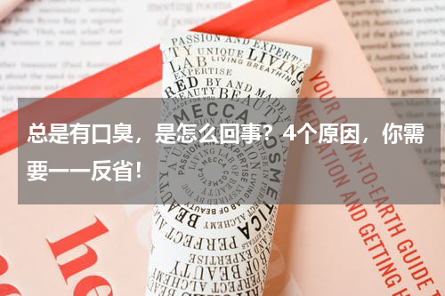总是有口臭，是怎么回事？4个原因，你需要一一反省！