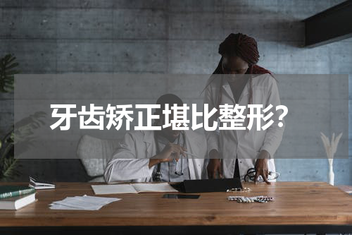 牙齿矫正堪比整形？