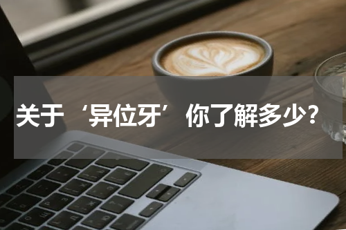 关于‘异位牙’你了解多少？