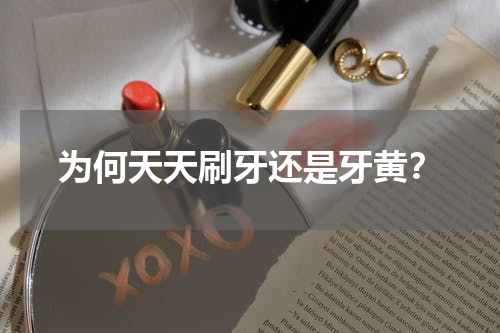 为何天天刷牙还是牙黄？