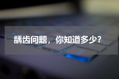 龋齿问题，你知道多少？