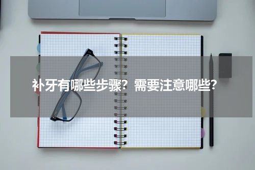 补牙有哪些步骤？需要注意哪些？
