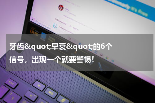 牙齿&quot;早衰&quot;的6个信号，出现一个就要警惕！