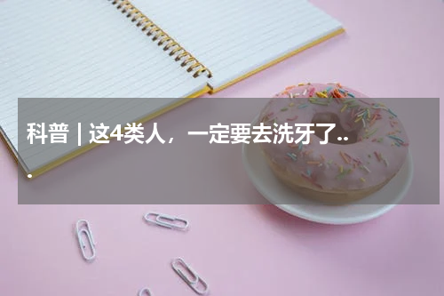 科普 | 这4类人，一定要去洗牙了...