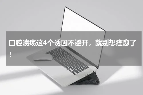口腔溃疡这4个诱因不避开，就别想痊愈了！