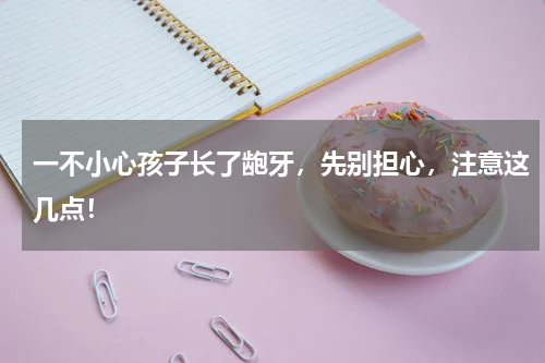 一不小心孩子长了龅牙，先别担心，注意这几点！