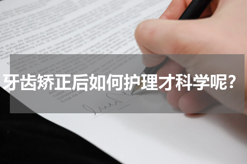 牙齿矫正后如何护理才科学呢？