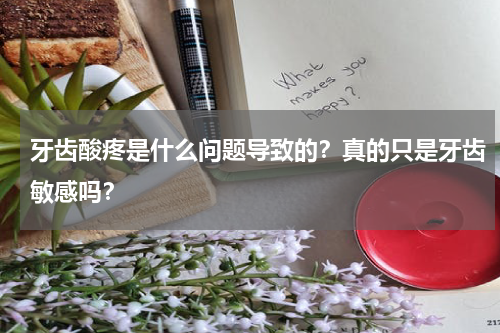 牙齿酸疼是什么问题导致的？真的只是牙齿敏感吗？