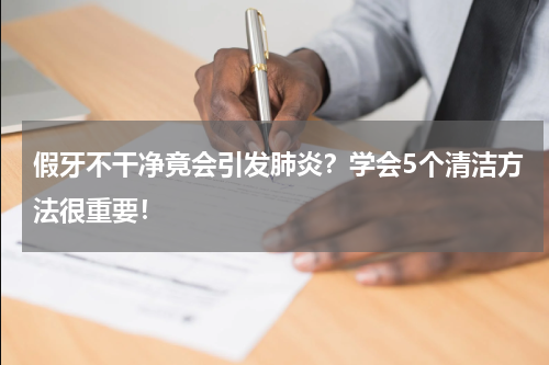 假牙不干净竟会引发肺炎？学会5个清洁方法很重要！