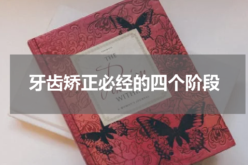 牙齿矫正必经的四个阶段