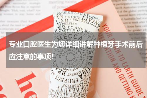 专业口腔医生为您详细讲解种植牙手术前后应注意的事项！