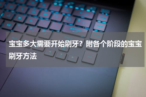 宝宝多大需要开始刷牙？附各个阶段的宝宝刷牙方法
