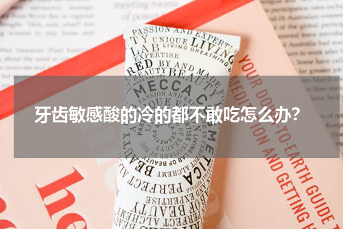 牙齿敏感酸的冷的都不敢吃怎么办？