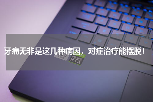 牙痛无非是这几种病因，对症治疗能摆脱！