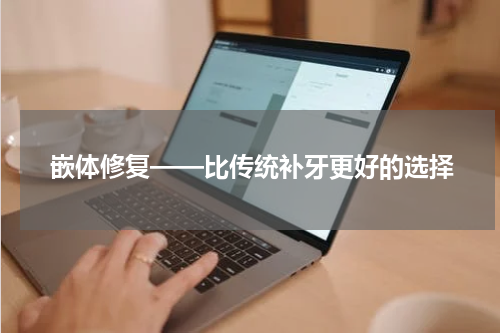 嵌体修复——比传统补牙更好的选择