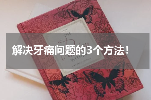 解决牙痛问题的3个方法！