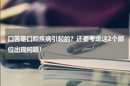 口苦是口腔疾病引起的？还要考虑这2个部位出现问题！