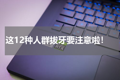 这12种人群拔牙要注意啦！