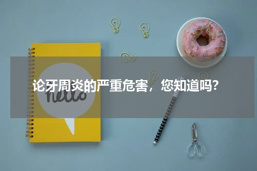 论牙周炎的严重危害，您知道吗？