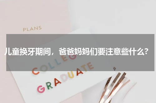 儿童换牙期间，爸爸妈妈们要注意些什么?