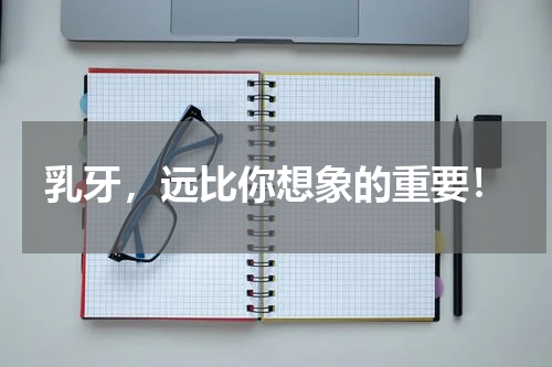 乳牙，远比你想象的重要！