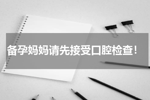 备孕妈妈请先接受口腔检查！