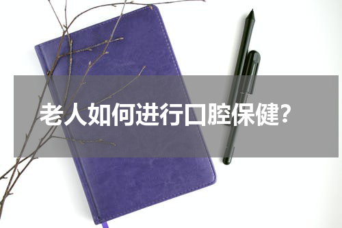 老人如何进行口腔保健？