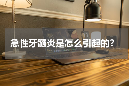 急性牙髓炎是怎么引起的？