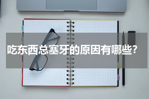 吃东西总塞牙的原因有哪些？