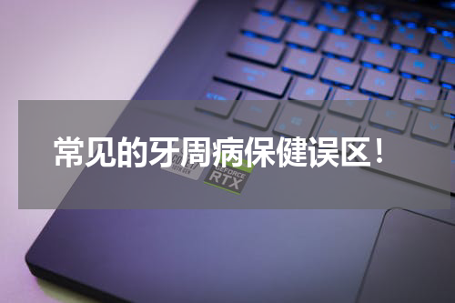常见的牙周病保健误区！