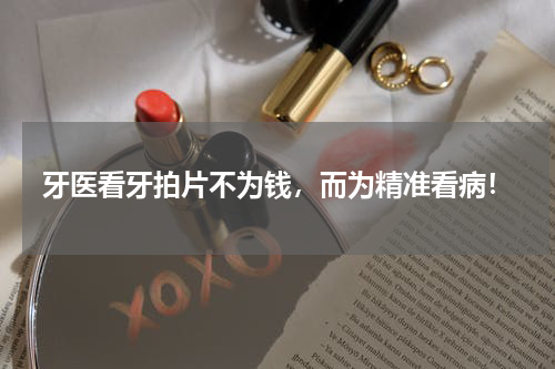 牙医看牙拍片不为钱，而为精准看病！