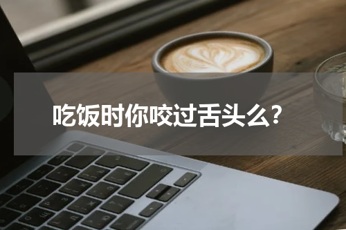 吃饭时你咬过舌头么？