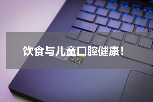 饮食与儿童口腔健康！